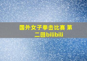 国外女子拳击比赛 第二回bilibili